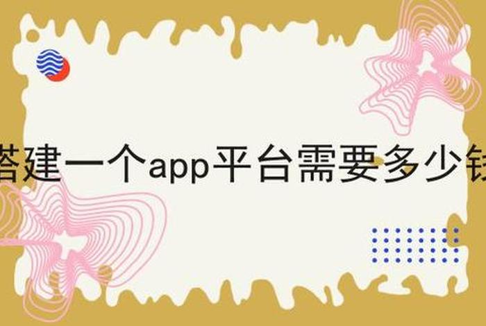 app平台建设需要多少钱，注册一个app平台软件需要多少钱
