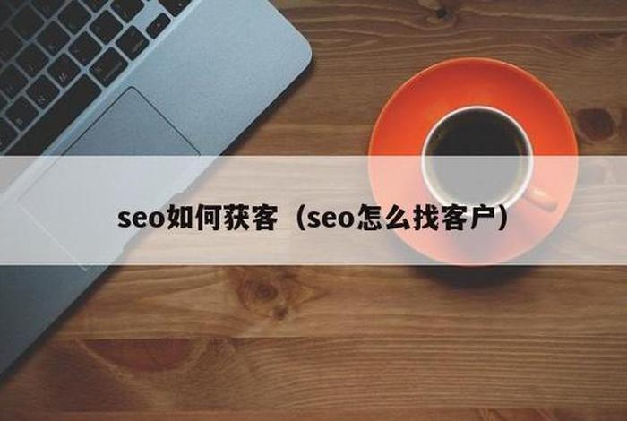 seo公司获客，做seo怎么找客户