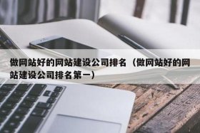 比较好的做网站的公司排名 - 做网站十大公司哪家好