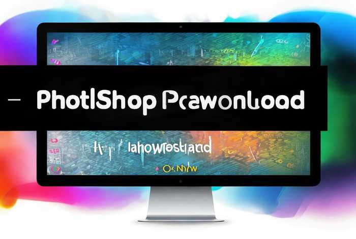 photoshop软件下载电脑版免费 - photoshop软件下载电脑免费版