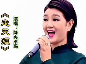 今日头条降央卓玛的经典歌曲、今日新鲜事降央卓玛的歌曲卓玛
