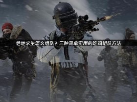 吃鸡端游怎么组队 - 吃鸡端游怎么组队训练