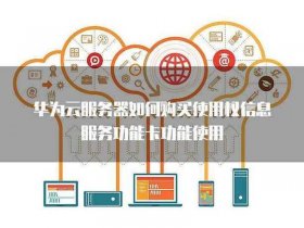 华为云服务器使用教程、华为云服务器使用教程视频