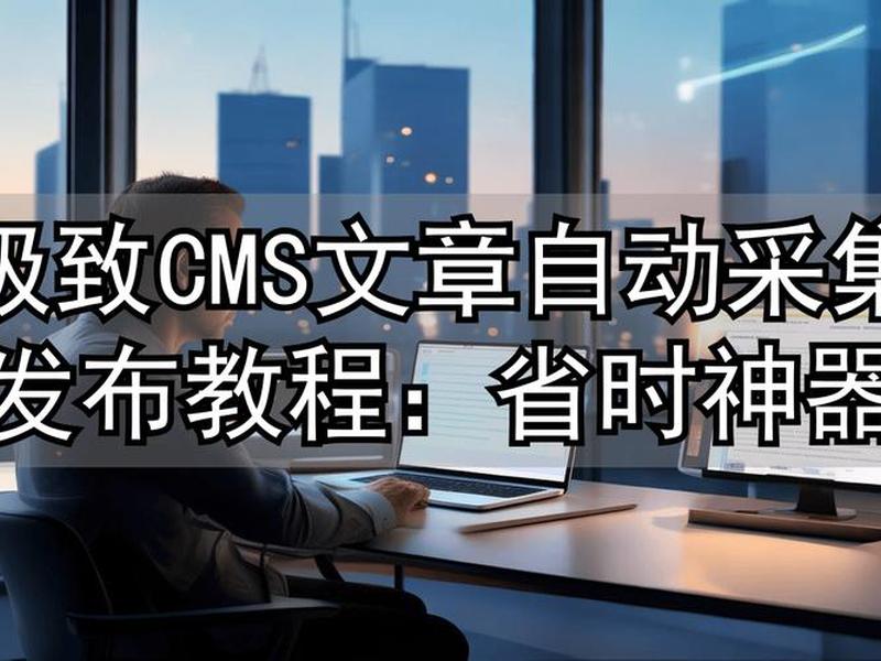 极致cms采集(极致cms自动采集插件) 极致cms采集(极致cms自动采集插件)