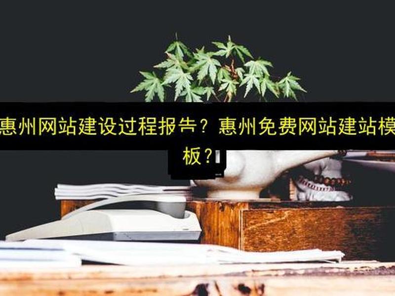 惠州网站搭建步骤(惠州免费网站建站模板) 惠州网站搭建步骤(惠州免费网站建站模板)