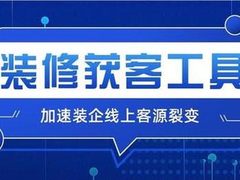 装企获客平台选择 装修获客平台有哪些 装企获客平台选择 装修获客平台有哪些