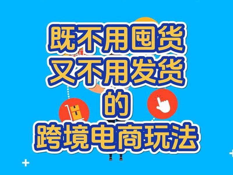 跨境电商不囤货怎么做、跨境电商没货源怎么做 跨境电商不囤货怎么做、跨境电商没货源怎么做