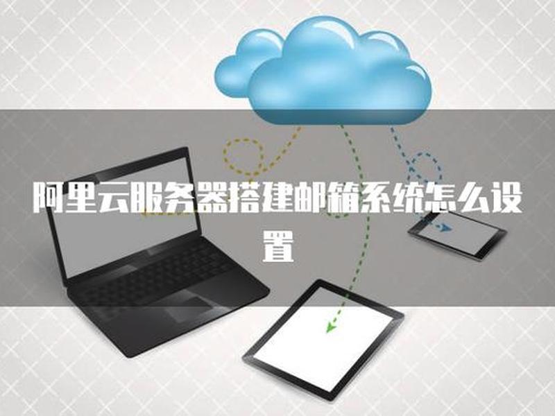 云服务器怎样搭建企业邮箱,云服务器怎样搭建企业邮箱系统 云服务器怎样搭建企业邮箱,云服务器怎样搭建企业邮箱系统