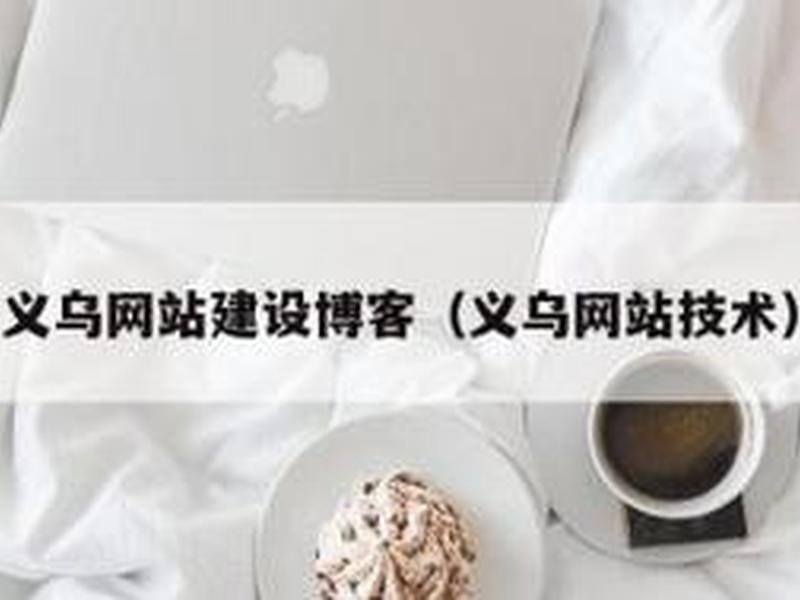 义乌网站建设优化公司(义乌网站建设优化公司有哪些) 义乌网站建设优化公司(义乌网站建设优化公司有哪些)