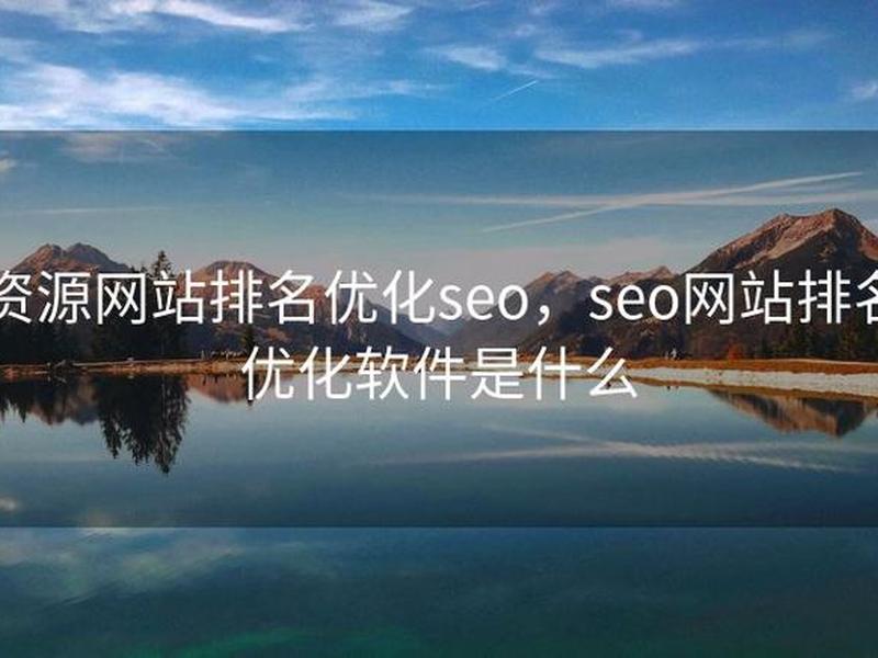 seo排名优化资源 - seo排名优化资源有哪些 seo排名优化资源 - seo排名优化资源有哪些