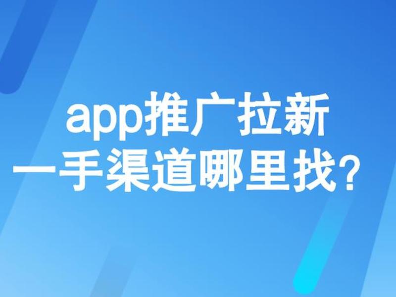 app拉新一手渠道平台(app拉新一手渠道整合) app拉新一手渠道平台(app拉新一手渠道整合)
